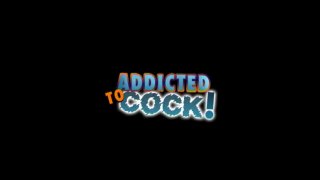 Addicted To Cock! - Scene1 - 1