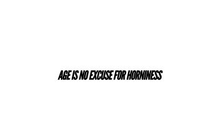 Age Is No Excuse For Horniness - Scena4 - 6
