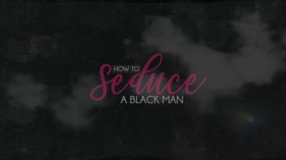 How To Seduce A Black Man - Szene1 - 1