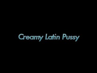 Creamy Latin Pussy - Scene1 - 1