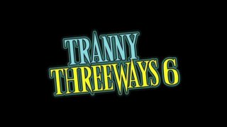 Tranny Threeways 6 - Scène1 - 1