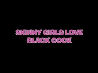 Skinny Girls Love Black Cock - Scene1 - 1