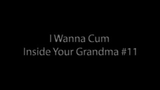 I Wanna Cum Inside Your Grandma 11 - Scene1 - 1