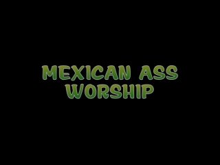 Mexican Ass Worship - 6 Hours - Scene1 - 1
