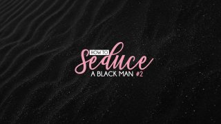 How To Seduce A Black Man #2 - Scene4 - 6