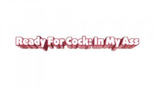 Ready For Cock: In My Ass - Scene1 - 1