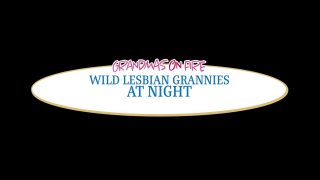 Wild Lesbian Grannies at Night - Scene1 - 1