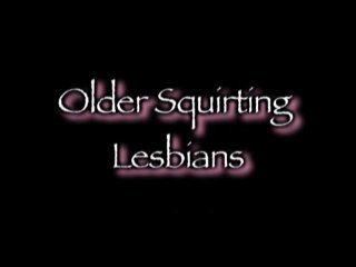 Older Squirting Lesbians - Scena1 - 1