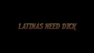 Latinas Need Dick - Scène1 - 1