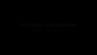 Top 10 Scenes, 10 Years of Dorcel Mag - Escena1 - 1